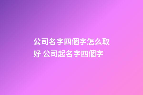 公司名字四個字怎么取好 公司起名字四個字-第1張-公司起名-玄機派